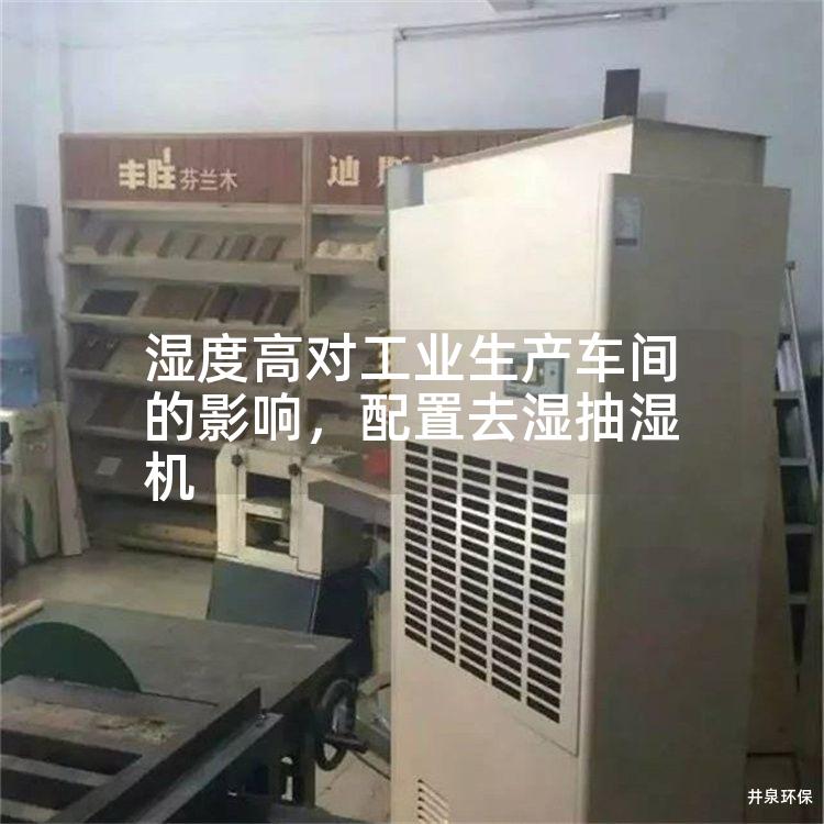 湿度高对工业生产车间的影响,配置去湿抽湿机