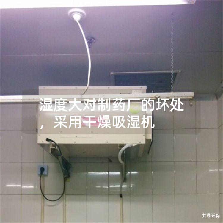 湿度大对制药厂的坏处,采用干燥吸湿机