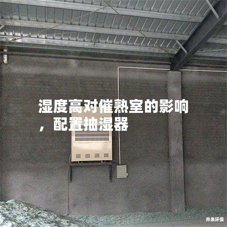 湿度高对催熟室的影响,配置抽湿器