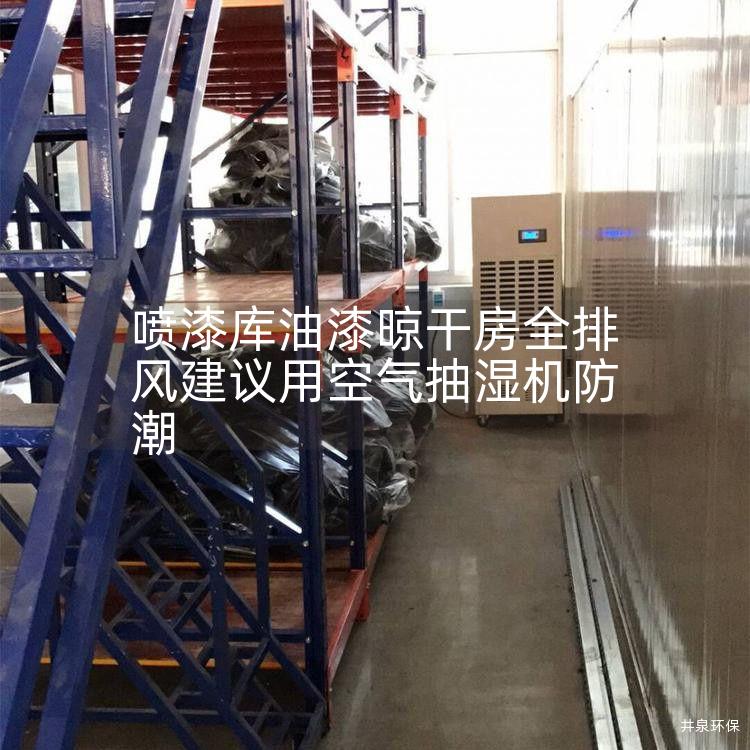 喷漆库油漆晾干房全排风建议用空气抽湿机防潮