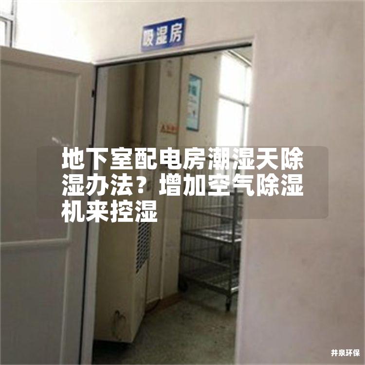 地下室配电房潮湿天除湿办法？增加空气除湿机来控湿