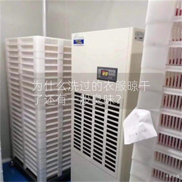 为什么洗过的衣服晾干了还有一股臭味?