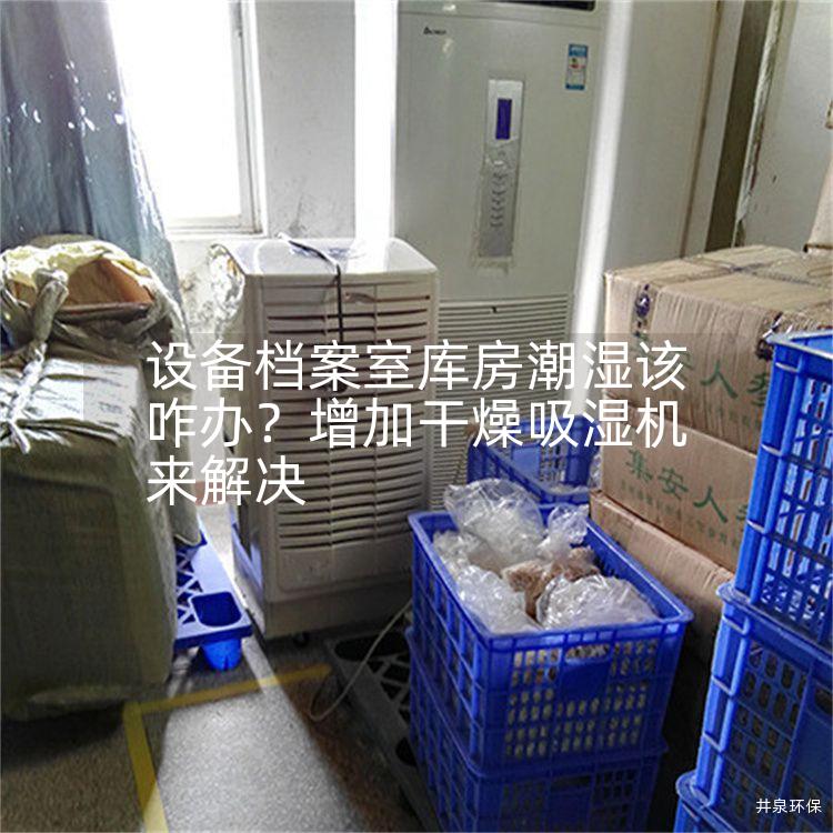 设备档案室库房潮湿该咋办？增加干燥吸湿机来解决