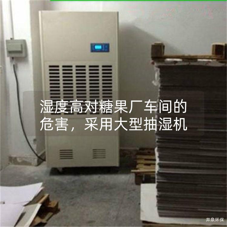 湿度高对糖果厂车间的危害，采用大型抽湿机